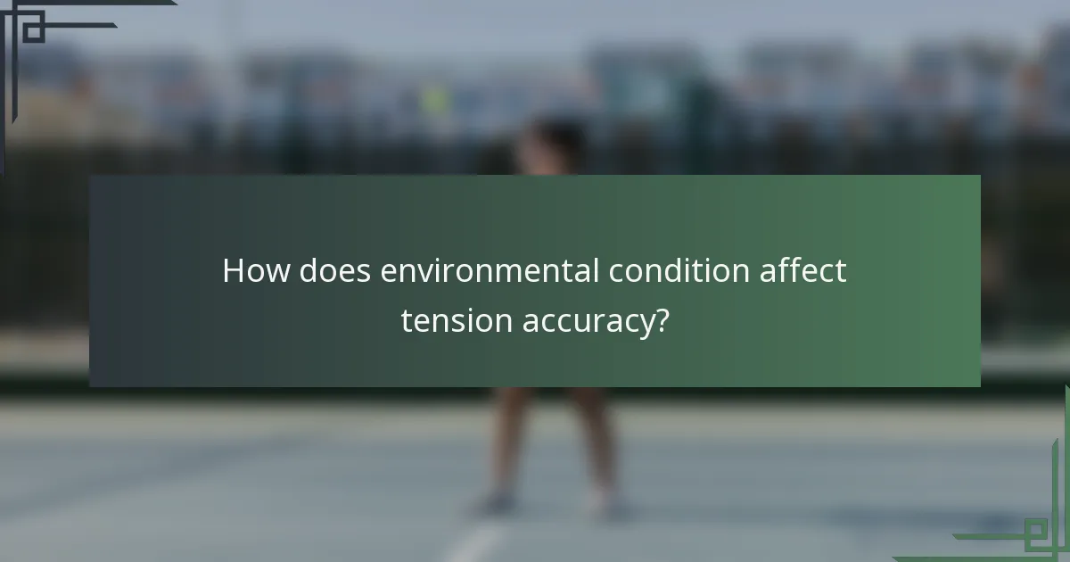 How does environmental condition affect tension accuracy?