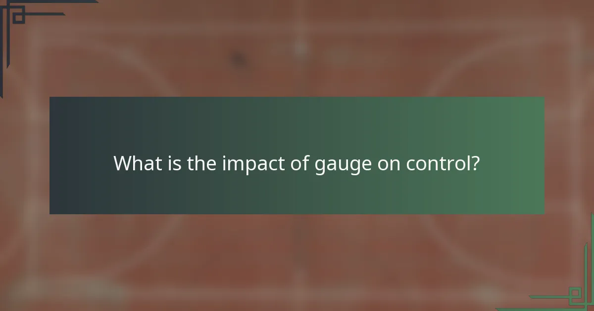What is the impact of gauge on control?