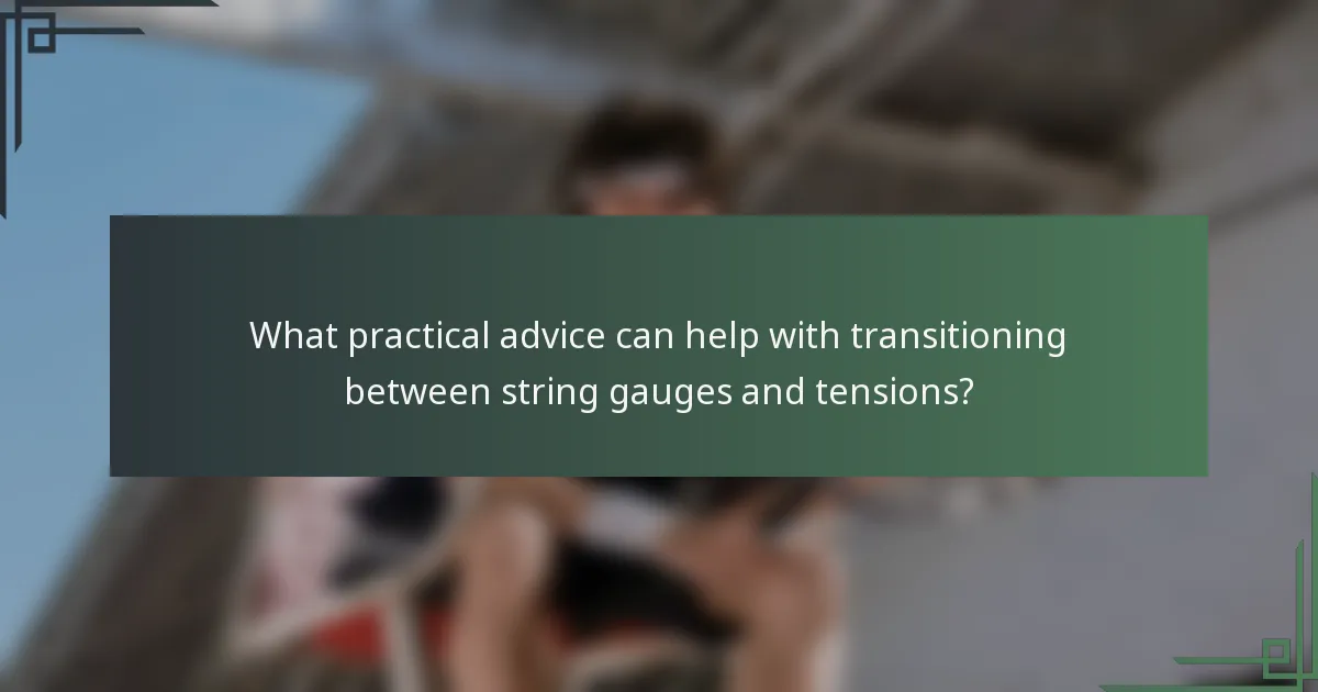 What practical advice can help with transitioning between string gauges and tensions?